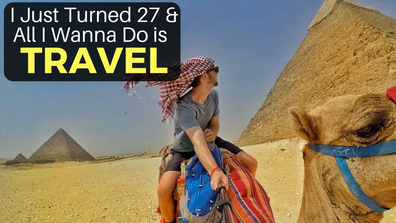 I Just Turned 27 & All I Want to do is TRAVEL